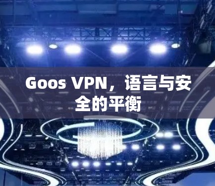 Goos VPN,语言与安全的平衡 Goos VPN,语言与安全的平衡