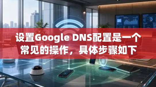 设置Google DNS配置是一个常见的操作，具体步骤如下