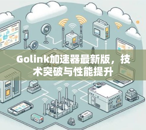 Golink加速器最新版,技术突破与性能提升 Golink加速器最新版,技术突破与性能提升