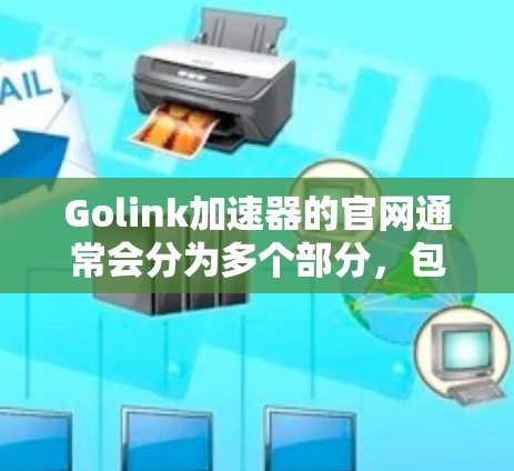 Golink加速器的官网通常会分为多个部分，包括产品页面、下载页面、教程、合作伙伴等。以下是一个可能的结构