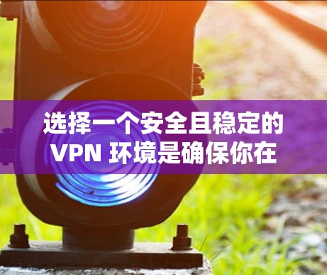 选择一个安全且稳定的 VPN 环境是确保你在 GOBOY VPN 游戏中安全运行的关键。以下是一些详细且有条理的步骤和建议,帮助你更好地选择和使用 VPN 选择一个安全且稳定的 VPN 环境是确保你在 GOBOY VPN 游戏中安全运行的关键。以下是一些详细且有条理的步骤和建议,帮助你更好地选择和使用 VPN