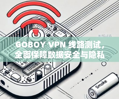GOBOY VPN 线路测试,全面保障数据安全与隐私 GOBOY VPN 线路测试,全面保障数据安全与隐私