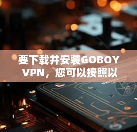 要下载并安装GOBOY VPN，您可以按照以下步骤操作