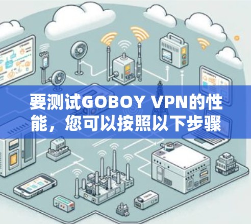 要测试GOBOY VPN的性能,您可以按照以下步骤进行 要测试GOBOY VPN的性能,您可以按照以下步骤进行