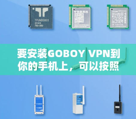 要安装GOBOY VPN到你的手机上,可以按照以下步骤操作 要安装GOBOY VPN到你的手机上,可以按照以下步骤操作