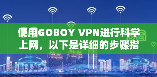 使用GOBOY VPN进行科学上网,以下是详细的步骤指南,帮助你顺利完成操作 使用GOBOY VPN进行科学上网,以下是详细的步骤指南,帮助你顺利完成操作