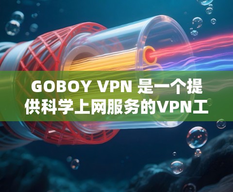 GOBOY VPN 是一个提供科学上网服务的VPN工具,旨在帮助用户访问国外的互联网资源。以下是使用GOBOY VPN科学上网的步骤 GOBOY VPN 是一个提供科学上网服务的VPN工具,旨在帮助用户访问国外的互联网资源。以下是使用GOBOY VPN科学上网的步骤