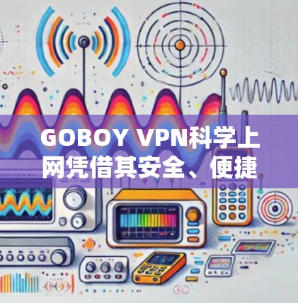 GOBOY VPN科学上网凭借其安全、便捷和专业的服务，成为用户选择VPN的主要平台。以下是对其连接体验的详细分析