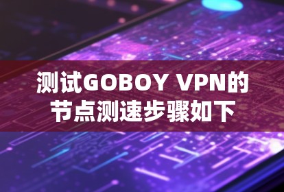 测试GOBOY VPN的节点测速步骤如下 测试GOBOY VPN的节点测速步骤如下