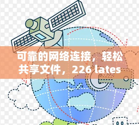 可靠的网络连接，轻松共享文件，226 latest版，让任何设备都能轻松连接