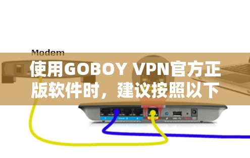 使用GOBOY VPN官方正版软件时,建议按照以下步骤操作 使用GOBOY VPN官方正版软件时,建议按照以下步骤操作