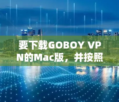 要下载GOBOY VPN的Mac版,并按照以下步骤进行操作 要下载GOBOY VPN的Mac版,并按照以下步骤进行操作