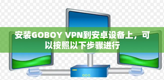 安装GOBOY VPN到安卓设备上，可以按照以下步骤进行