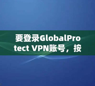 要登录GlobalProtect VPN账号，按照以下步骤操作