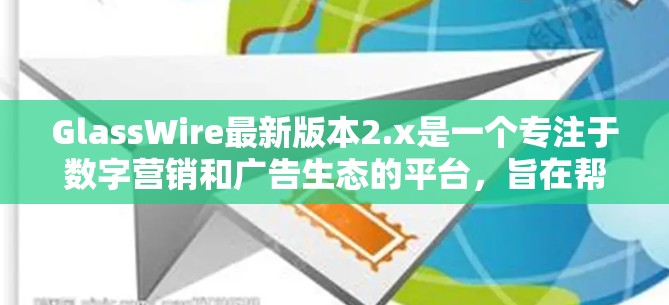 GlassWire最新版本2.x是一个专注于数字营销和广告生态的平台,旨在帮助用户优化广告投放、内容管理以及数据分析。为了提供最新的信息,我将假设以下是一些可能的更新和改进点,以及用户可能关心的内容 GlassWire最新版本2.x是一个专注于数字营销和广告生态的平台,旨在帮助用户优化广告投放、内容管理以及数据分析。为了提供最新的信息,我将假设以下是一些可能的更新和改进点,以及用户可能关心的内容