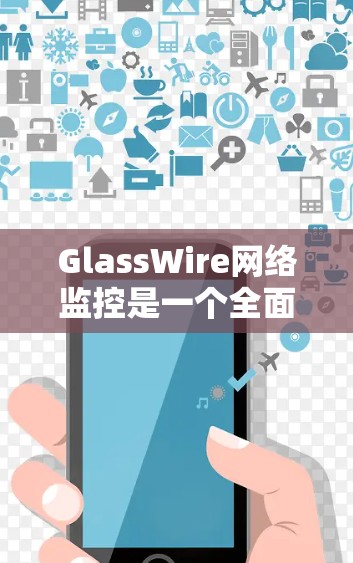 GlassWire网络监控是一个全面的网络监控解决方案，主要功能包括实时监控、报警、威胁检测以及安全审计。以下是详细的步骤和考虑因素
