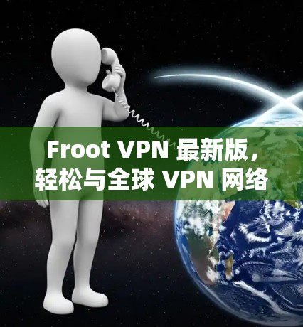 Froot VPN 最新版,轻松与全球 VPN 网络连接 Froot VPN 最新版,轻松与全球 VPN 网络连接