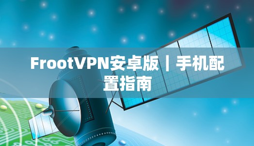 FrootVPN安卓版|手机配置指南 FrootVPN安卓版|手机配置指南