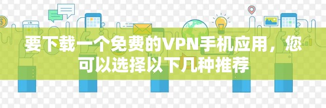 要下载一个免费的VPN手机应用,您可以选择以下几种推荐 要下载一个免费的VPN手机应用,您可以选择以下几种推荐
