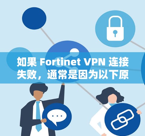 如果 Fortinet VPN 连接失败,通常是因为以下原因 如果 Fortinet VPN 连接失败,通常是因为以下原因