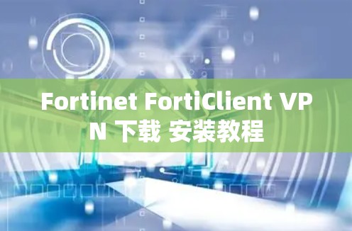Fortinet FortiClient VPN 下载 安装教程 Fortinet FortiClient VPN 下载 安装教程