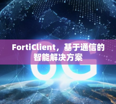 FortiClient，基于通信的智能解决方案