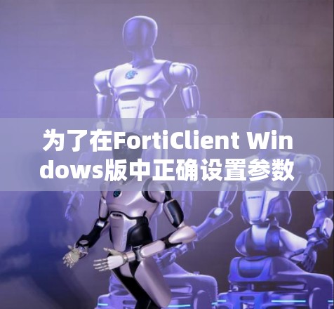 为了在FortiClient Windows版中正确设置参数，您可以按照以下步骤进行操作