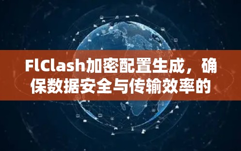 FlClash加密配置生成，确保数据安全与传输效率的解决方案
