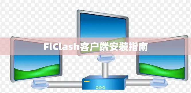 FlClash客户端安装指南 FlClash客户端安装指南