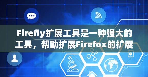 Firefly扩展工具是一种强大的工具,帮助扩展Firefox的扩展功能,提升使用效率。以下是详细的使用步骤和注意事项 Firefly扩展工具是一种强大的工具,帮助扩展Firefox的扩展功能,提升使用效率。以下是详细的使用步骤和注意事项
