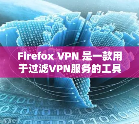 Firefox VPN 是一款用于过滤VPN服务的工具，用户可以通过它管理多个VPN。扩展 Firefox VPN 的功能是为了提供更强大的配置和管理工具，以满足用户对更复杂的VPN设置的需求