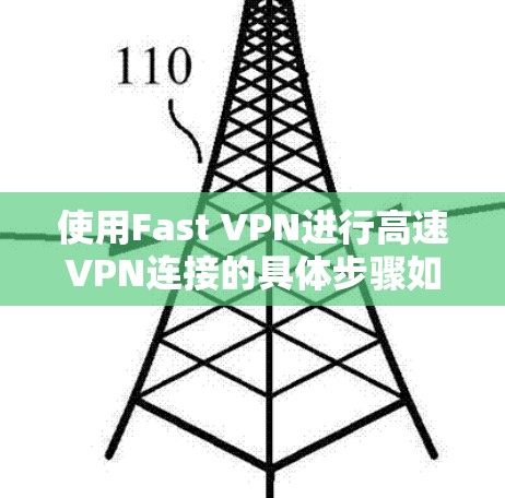 使用Fast VPN进行高速VPN连接的具体步骤如下