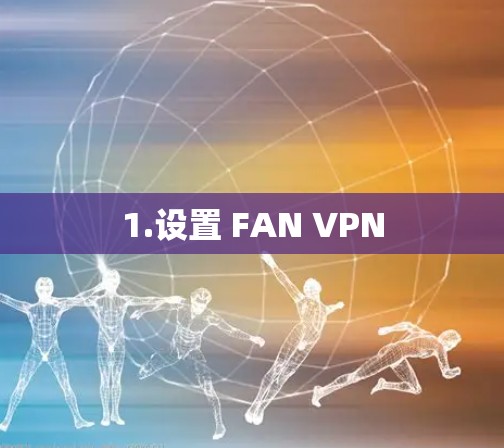 1.设置 FAN VPN 1.设置 FAN VPN