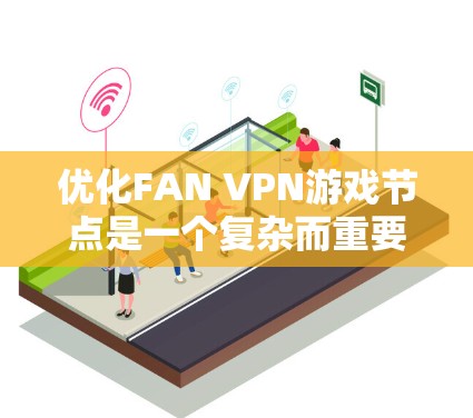 优化FAN VPN游戏节点是一个复杂而重要的任务，需要综合考虑多个因素以确保最佳性能和用户体验。以下是一个详细的节点优化方案，涵盖各个关键方面