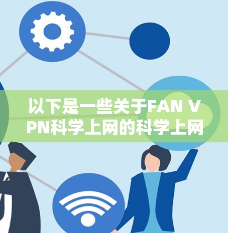 以下是一些关于FAN VPN科学上网的科学上网体验的总结 以下是一些关于FAN VPN科学上网的科学上网体验的总结