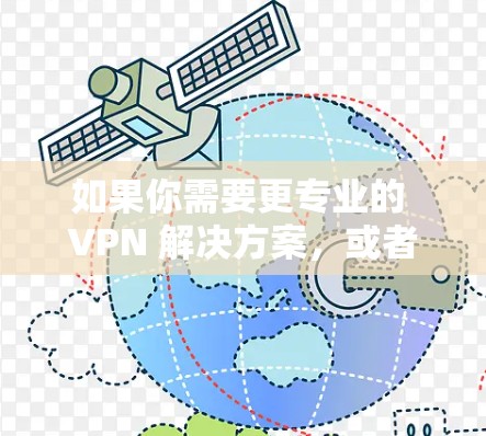 如果你需要更专业的 VPN 解决方案，或者希望有一个更全面的VPN服务，推荐你使用 FAN VPN Free，它是免费的、安全的，而且功能相对全面