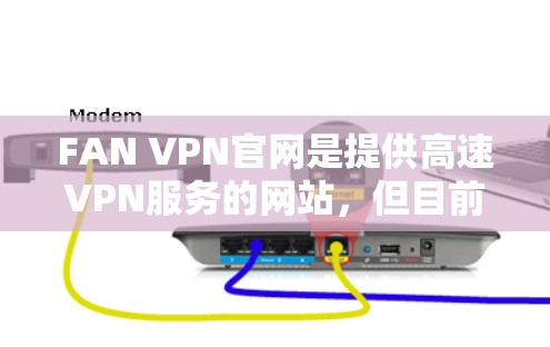 FAN VPN官网是提供高速VPN服务的网站，但目前我无法直接访问其官网或提供下载链接。不过，我可以推荐一些可靠的高速VPN加速器，帮助您下载高速、安全的VPN服务