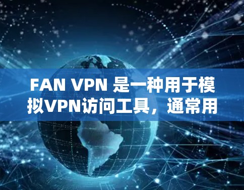 FAN VPN 是一种用于模拟VPN访问工具，通常用于测试、演示或安全配置。以下是使用 FAN VPN 在 Windows 环境下的步骤