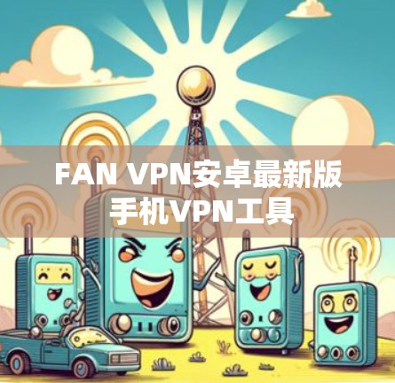 FAN VPN安卓最新版 手机VPN工具 FAN VPN安卓最新版 手机VPN工具