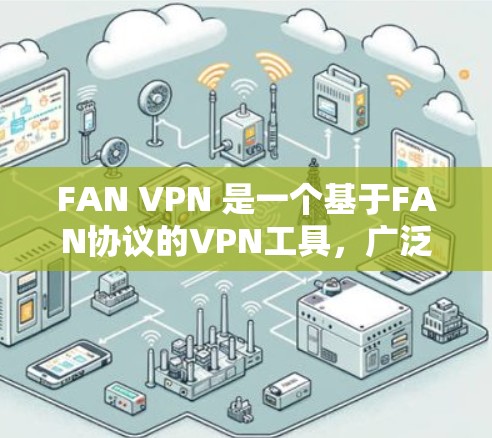 FAN VPN 是一个基于FAN协议的VPN工具,广泛应用于视频会议、邮件和文件传输等领域。如果你需要下载FAN VPN的安卓版本,下面是获取相关信息的步骤 FAN VPN 是一个基于FAN协议的VPN工具,广泛应用于视频会议、邮件和文件传输等领域。如果你需要下载FAN VPN的安卓版本,下面是获取相关信息的步骤