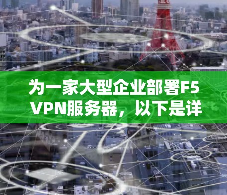 为一家大型企业部署F5 VPN服务器,以下是详细的部署方案 为一家大型企业部署F5 VPN服务器,以下是详细的部署方案
