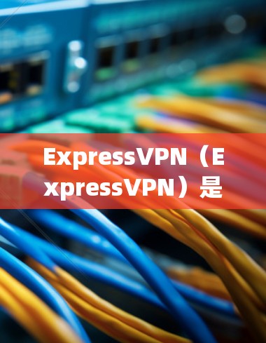 ExpressVPN(ExpressVPN)是一个基于VPN协议(如WPTP、WEP)的网络服务,旨在提供高带宽、低延迟的网络体验。以下是关于ExpressVPN的最新安装包的详细信息 ExpressVPN(ExpressVPN)是一个基于VPN协议(如WPTP、WEP)的网络服务,旨在提供高带宽、低延迟的网络体验。以下是关于ExpressVPN的最新安装包的详细信息