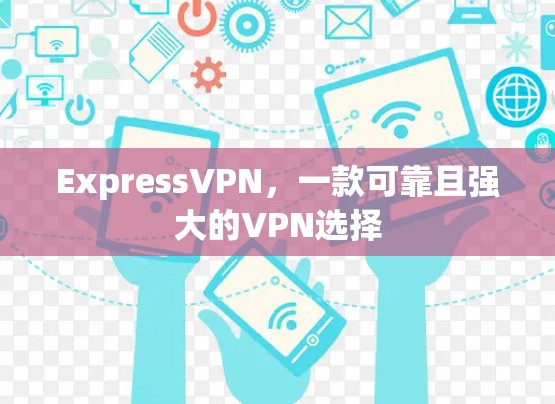 ExpressVPN，一款可靠且强大的VPN选择