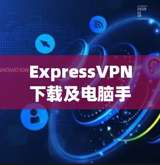 ExpressVPN下载及电脑手机多端连接方法