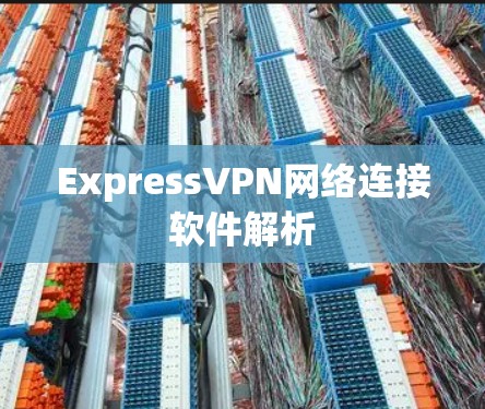 ExpressVPN网络连接软件解析