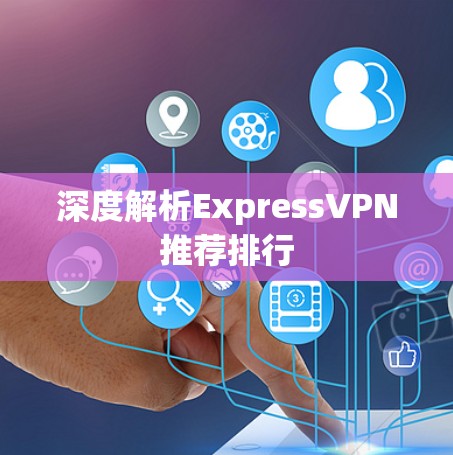 深度解析ExpressVPN推荐排行 深度解析ExpressVPN推荐排行