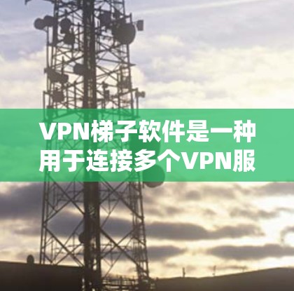 VPN梯子软件是一种用于连接多个VPN服务器的工具,消费者可以根据自己的需求选择连接哪个服务器。以下是对VPN梯子软件的详细分析 VPN梯子软件是一种用于连接多个VPN服务器的工具,消费者可以根据自己的需求选择连接哪个服务器。以下是对VPN梯子软件的详细分析