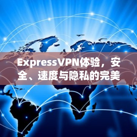 ExpressVPN体验，安全、速度与隐私的完美平衡