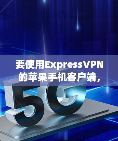 要使用ExpressVPN的苹果手机客户端，您可以按照以下步骤操作