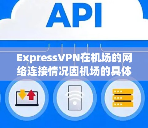 ExpressVPN在机场的网络连接情况因机场的具体设置和网络拓扑而异，但通常会受到以下因素的影响